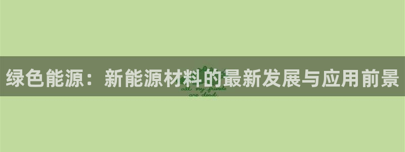 摩根娱乐信益怎么样：绿色能源：新能源材料