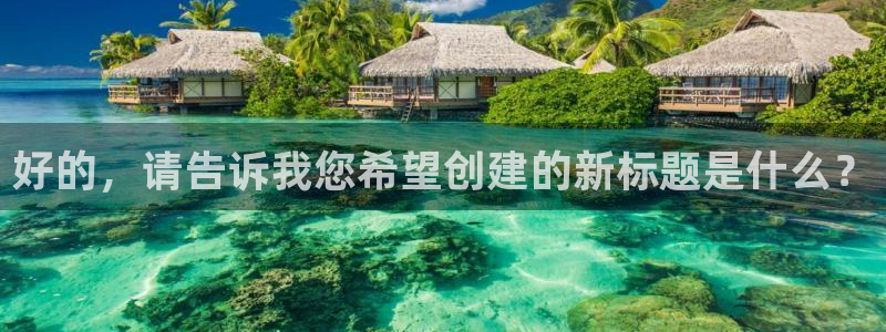 摩根娱乐宝招商:好的,请告诉我您希望创建的新标题是什么?