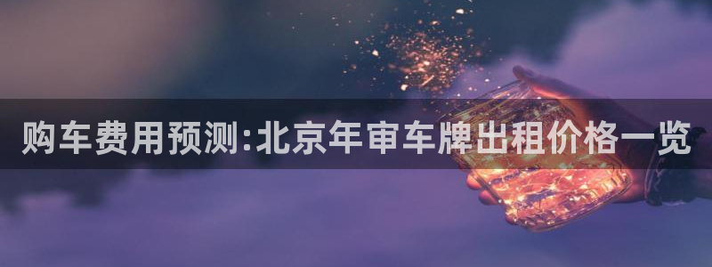 摩根娱乐注册账号:购车费用预测:北京年审车牌出租价格一览