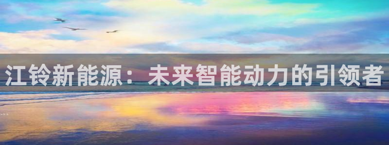 浙江义乌摩根娱乐场所:江铃新能源:未来智能动力的引领者