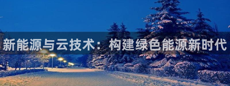 摩根合约娱乐宝:新能源与云技术:构建绿色能源新时代