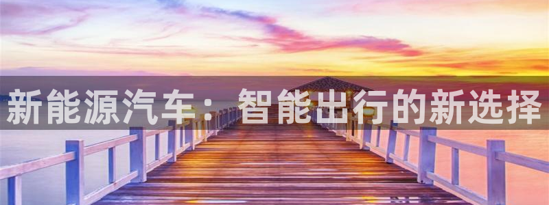摩根娱乐宝是什么东西:新能源汽车:智能出行的新选择