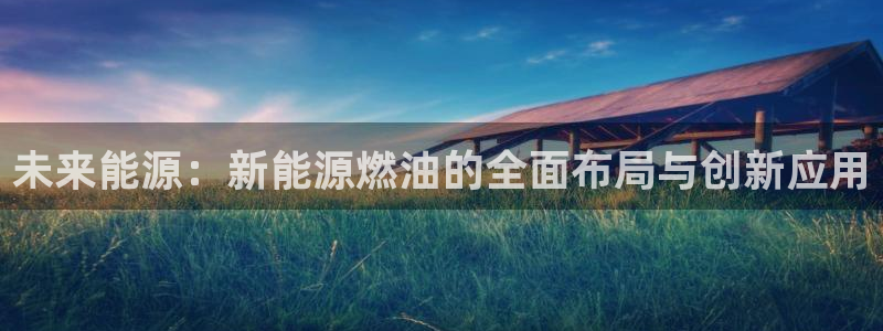 义务摩根娱乐会所电话:未来能源:新能源燃油的全面布局与创新应