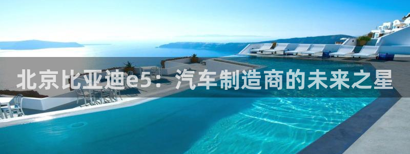 摩根娱乐彩票被骗了:北京比亚迪e5:汽车制造商的未来之星