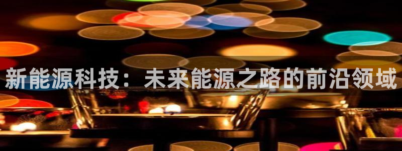 摩根士丹利娱乐:新能源科技:未来能源之路的前沿领域