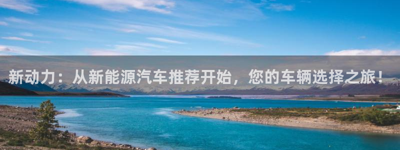 摩根娱乐文化有限公司:新动力:从新能源汽车推荐开始,您的车辆