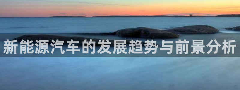 义乌摩根娱乐会所邮箱:新能源汽车的发展趋势与前景分析