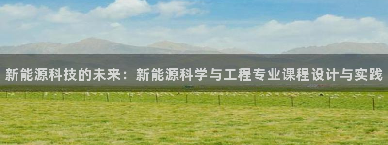 泉州摩根会娱乐会所地址:新能源科技的未来:新能源科学与工程专