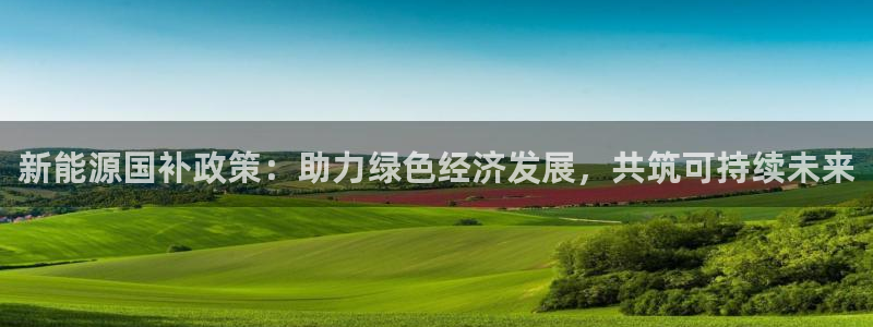 摩根娱乐宝.知道吗:新能源国补政策:助力绿色经济发展,共筑可